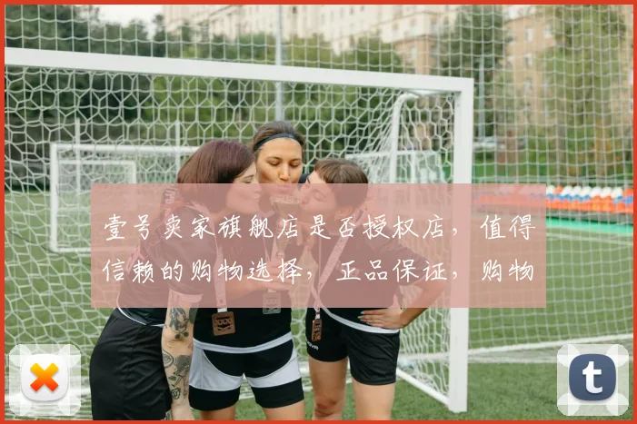 壹号卖家旗舰店是否授权店，值得信赖的购物选择，正品保证，购物无忧，服务优质。