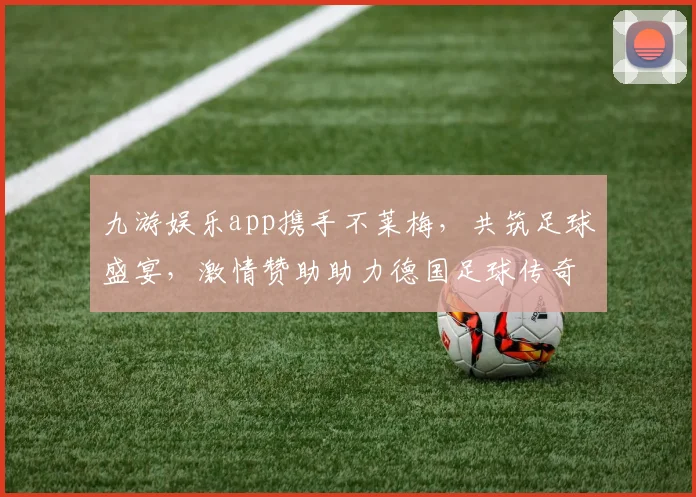 九游娱乐app携手不莱梅，共筑足球盛宴，激情赞助助力德国足球传奇