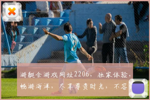 游艇会游戏网址2206，独家体验，畅游海洋，尽享尊贵时光，不容错过