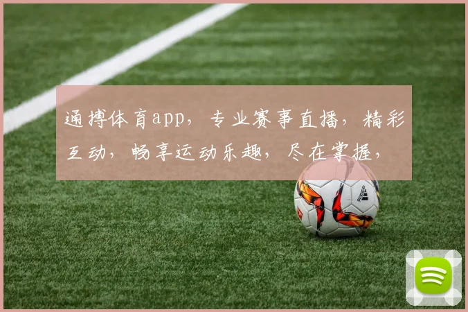 通搏体育app，专业赛事直播，精彩互动，畅享运动乐趣，尽在掌握，一触即达