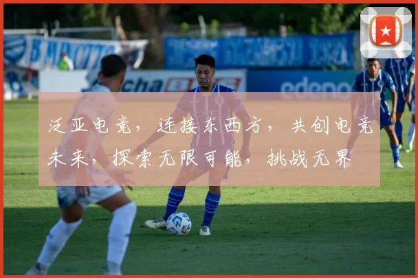 泛亚电竞，连接东西方，共创电竞未来，探索无限可能，挑战无界